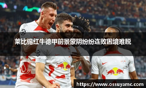 莱比锡红牛德甲前景蒙阴纷纷连败困境难脱