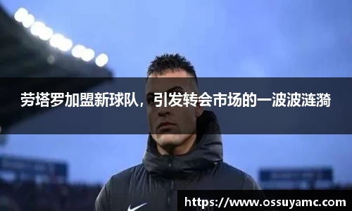 劳塔罗加盟新球队，引发转会市场的一波波涟漪