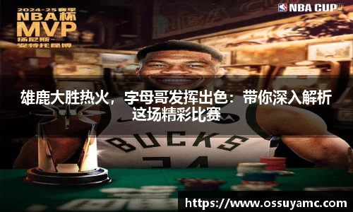 雄鹿大胜热火，字母哥发挥出色：带你深入解析这场精彩比赛