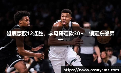 雄鹿豪取12连胜，字母哥连砍30+，锁定东部第一