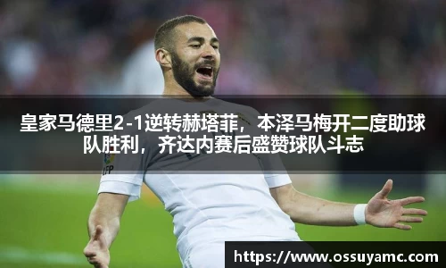 皇家马德里2-1逆转赫塔菲，本泽马梅开二度助球队胜利，齐达内赛后盛赞球队斗志