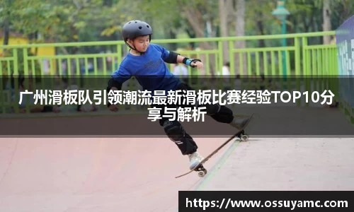 广州滑板队引领潮流最新滑板比赛经验TOP10分享与解析
