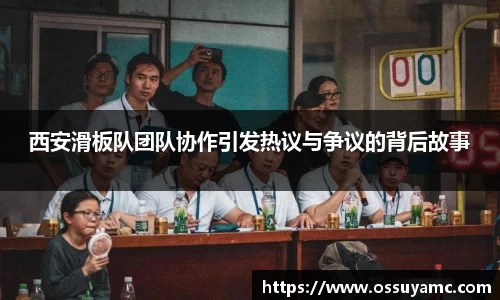 西安滑板队团队协作引发热议与争议的背后故事