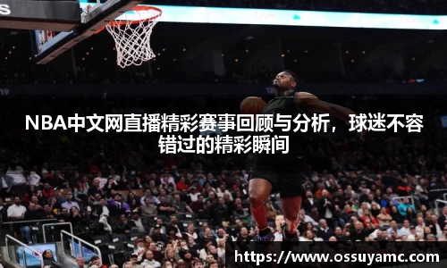 NBA中文网直播精彩赛事回顾与分析，球迷不容错过的精彩瞬间