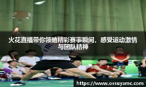 火花直播带你领略精彩赛事瞬间，感受运动激情与团队精神