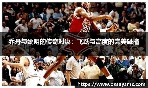乔丹与姚明的传奇对决：飞跃与高度的完美碰撞