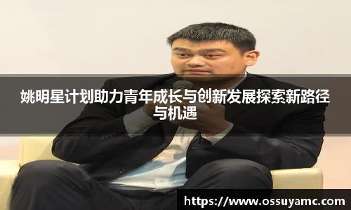 姚明星计划助力青年成长与创新发展探索新路径与机遇