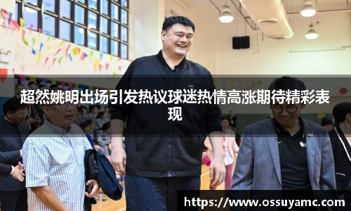 超然姚明出场引发热议球迷热情高涨期待精彩表现