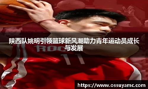 陕西队姚明引领篮球新风潮助力青年运动员成长与发展