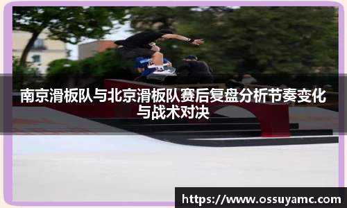 南京滑板队与北京滑板队赛后复盘分析节奏变化与战术对决