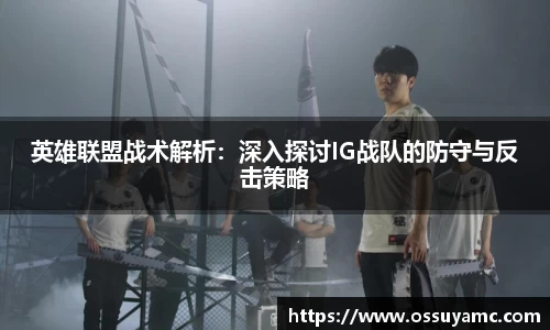 英雄联盟战术解析：深入探讨IG战队的防守与反击策略
