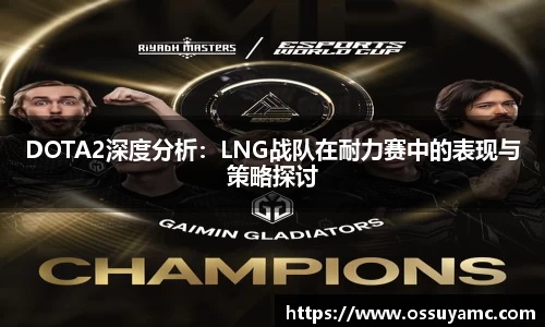 DOTA2深度分析：LNG战队在耐力赛中的表现与策略探讨