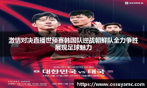 激情对决直播世预赛韩国队迎战朝鲜队全力争胜展现足球魅力