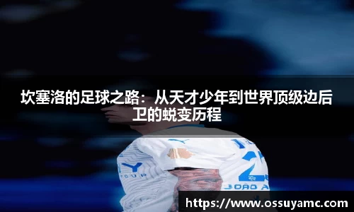 坎塞洛的足球之路：从天才少年到世界顶级边后卫的蜕变历程