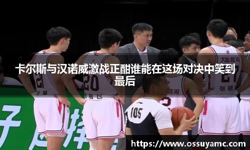 卡尔斯与汉诺威激战正酣谁能在这场对决中笑到最后