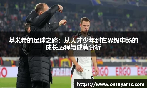 基米希的足球之路：从天才少年到世界级中场的成长历程与成就分析