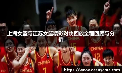 上海女篮与江苏女篮精彩对决回放全程回顾与分析
