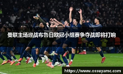 曼联主场迎战布鲁日欧冠小组赛争夺战即将打响