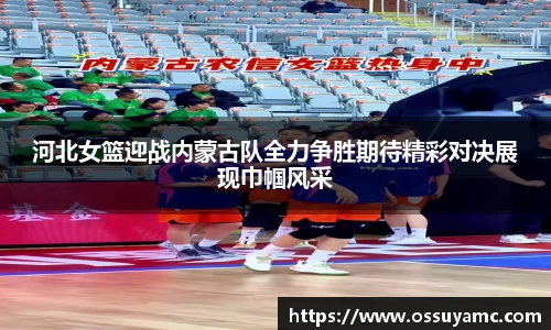 河北女篮迎战内蒙古队全力争胜期待精彩对决展现巾帼风采