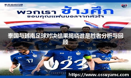 泰国与越南足球对决结果揭晓谁是胜者分析与回顾