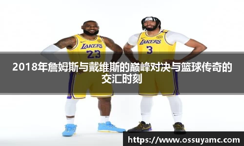 2018年詹姆斯与戴维斯的巅峰对决与篮球传奇的交汇时刻