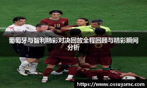 葡萄牙与智利精彩对决回放全程回顾与精彩瞬间分析