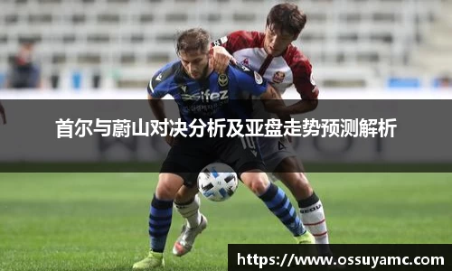 首尔与蔚山对决分析及亚盘走势预测解析