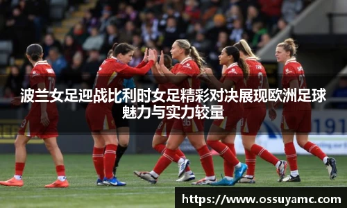波兰女足迎战比利时女足精彩对决展现欧洲足球魅力与实力较量