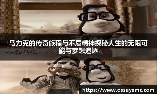 马力克的传奇旅程与不屈精神探秘人生的无限可能与梦想追逐