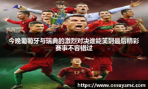 今晚葡萄牙与瑞典的激烈对决谁能笑到最后精彩赛事不容错过