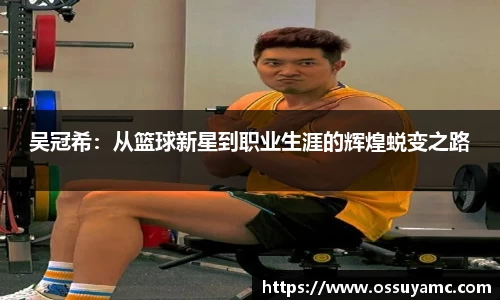 吴冠希：从篮球新星到职业生涯的辉煌蜕变之路