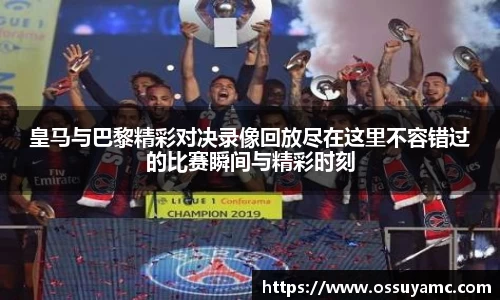 皇马与巴黎精彩对决录像回放尽在这里不容错过的比赛瞬间与精彩时刻