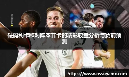 砝码利卡欧对阵本菲卡的精彩较量分析与赛前预测