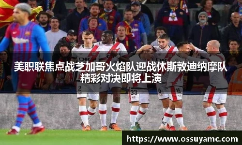 美职联焦点战芝加哥火焰队迎战休斯敦迪纳摩队精彩对决即将上演