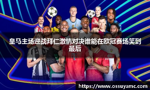 皇马主场迎战拜仁激情对决谁能在欧冠赛场笑到最后