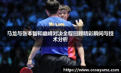 马龙与张本智和巅峰对决全程回顾精彩瞬间与技术分析