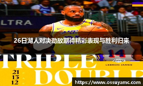 26日湖人对决劲敌期待精彩表现与胜利归来