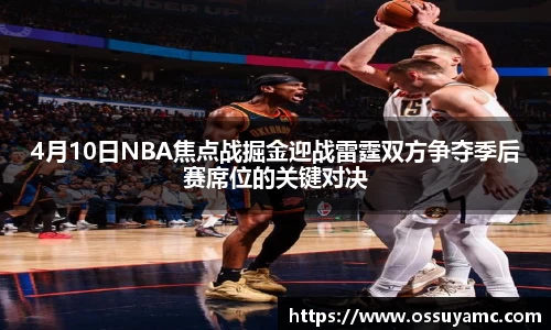 4月10日NBA焦点战掘金迎战雷霆双方争夺季后赛席位的关键对决