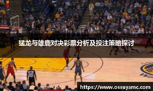 猛龙与雄鹿对决彩票分析及投注策略探讨