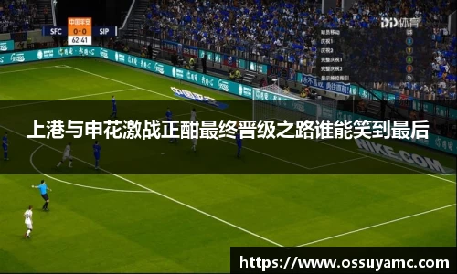 上港与申花激战正酣最终晋级之路谁能笑到最后