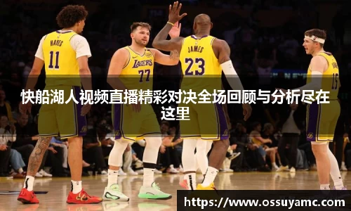 快船湖人视频直播精彩对决全场回顾与分析尽在这里