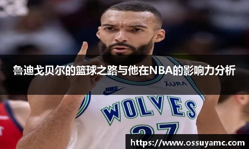 鲁迪戈贝尔的篮球之路与他在NBA的影响力分析