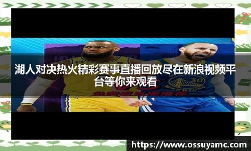 湖人对决热火精彩赛事直播回放尽在新浪视频平台等你来观看