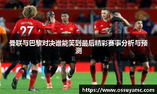 曼联与巴黎对决谁能笑到最后精彩赛事分析与预测