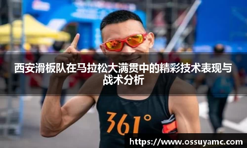 西安滑板队在马拉松大满贯中的精彩技术表现与战术分析