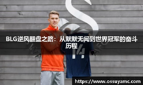BLG逆风翻盘之路：从默默无闻到世界冠军的奋斗历程