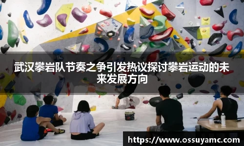 武汉攀岩队节奏之争引发热议探讨攀岩运动的未来发展方向