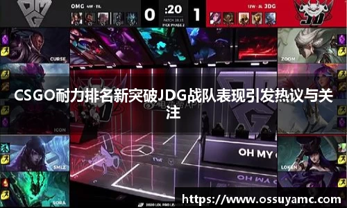 CSGO耐力排名新突破JDG战队表现引发热议与关注