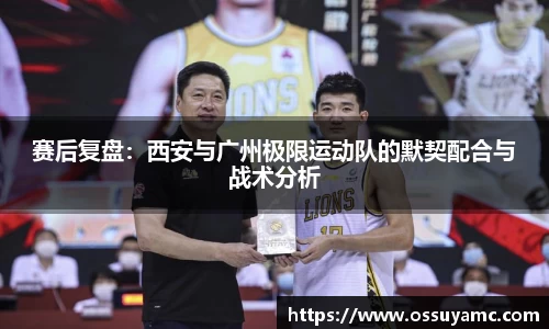 赛后复盘：西安与广州极限运动队的默契配合与战术分析