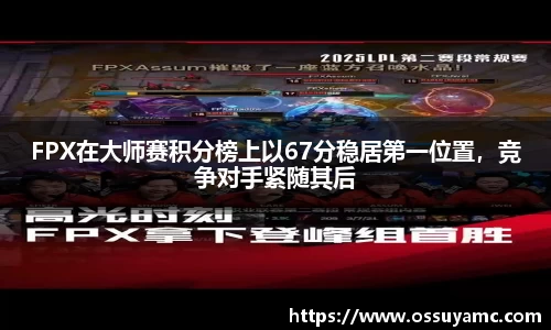 FPX在大师赛积分榜上以67分稳居第一位置，竞争对手紧随其后
